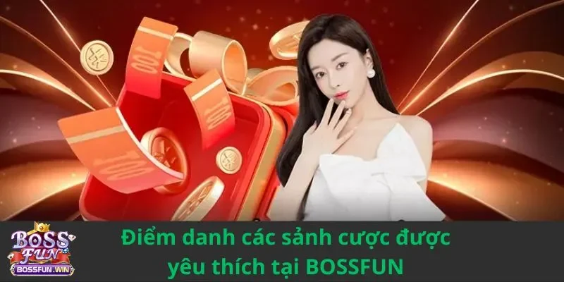 Điểm danh các sảnh cược được yêu thích tại BOSSFUN